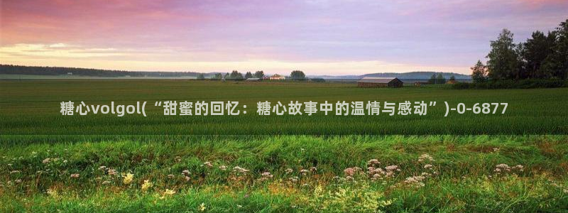 糖心vlog下栽：糖心volgol(“甜蜜的回忆：糖心故事中