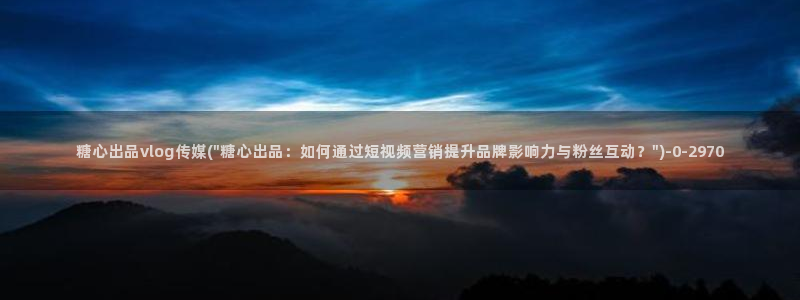 糖心vlog在线观看最新：糖心出品vlog传媒(\