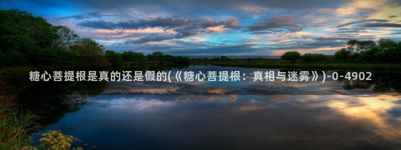 心糖vlog在线观看：糖心菩提根是真的还是假的(《糖心菩提根